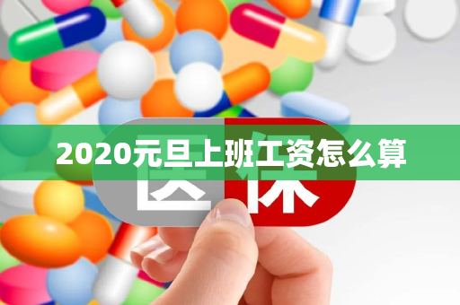 2020元旦上班工资怎么算