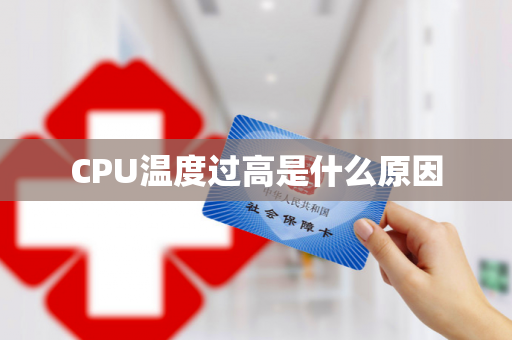 CPU温度过高是什么原因